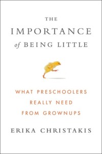 Image of The Importance of Being Little: What Preschoolers Really Need From Grownups