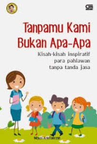 Image of Tanpamu kami bukan apa-apa : Kisah-kisah inspiratif para pahlawan tanpa tanda jasa