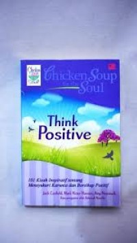 Image of Chicken soup for the soul : Think positive 101 Kisah inspiatif tentang mnsyukuri karunia dan bersikap positif = Chicken soup for the soul : Think Positive 101 Inspirational stories abaout counting your blessings and haing a positive attitude