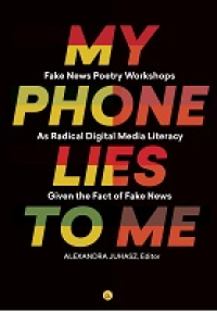 Image of E-book My Phone Lies to Me : Fake News Poetry Workshops As Radical Digital Media Literacy Given The Fact Of Fake News